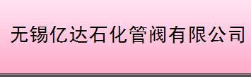 无锡亿达石化管阀有限公司